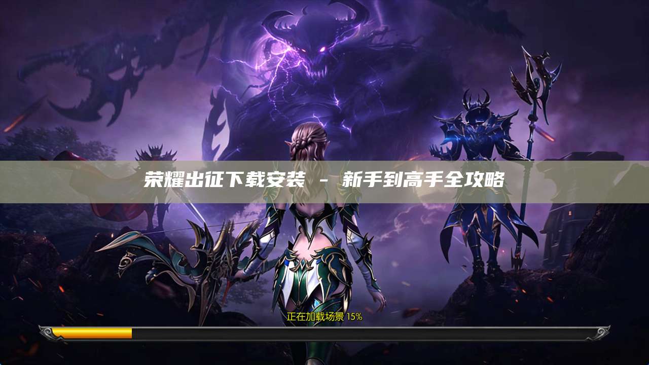 荣耀出征下载安装 - 新手到高手全攻略